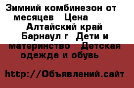 Зимний комбинезон от 0-6 месяцев › Цена ­ 700-00 - Алтайский край, Барнаул г. Дети и материнство » Детская одежда и обувь   